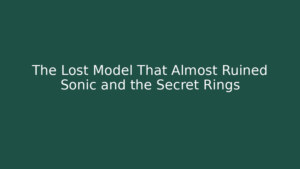 The Lost Model That Almost Ruined Sonic and the Secret Rings