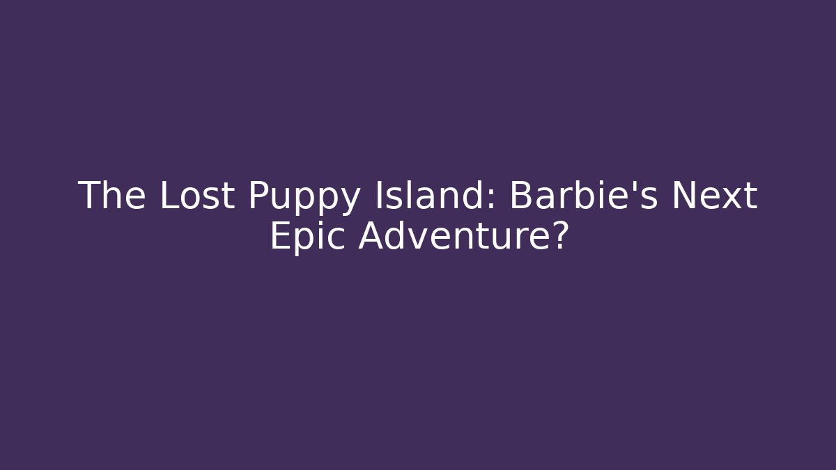 The Lost Puppy Island: Barbie's Next Epic Adventure?