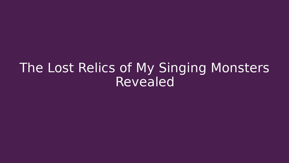The Lost Relics of My Singing Monsters Revealed