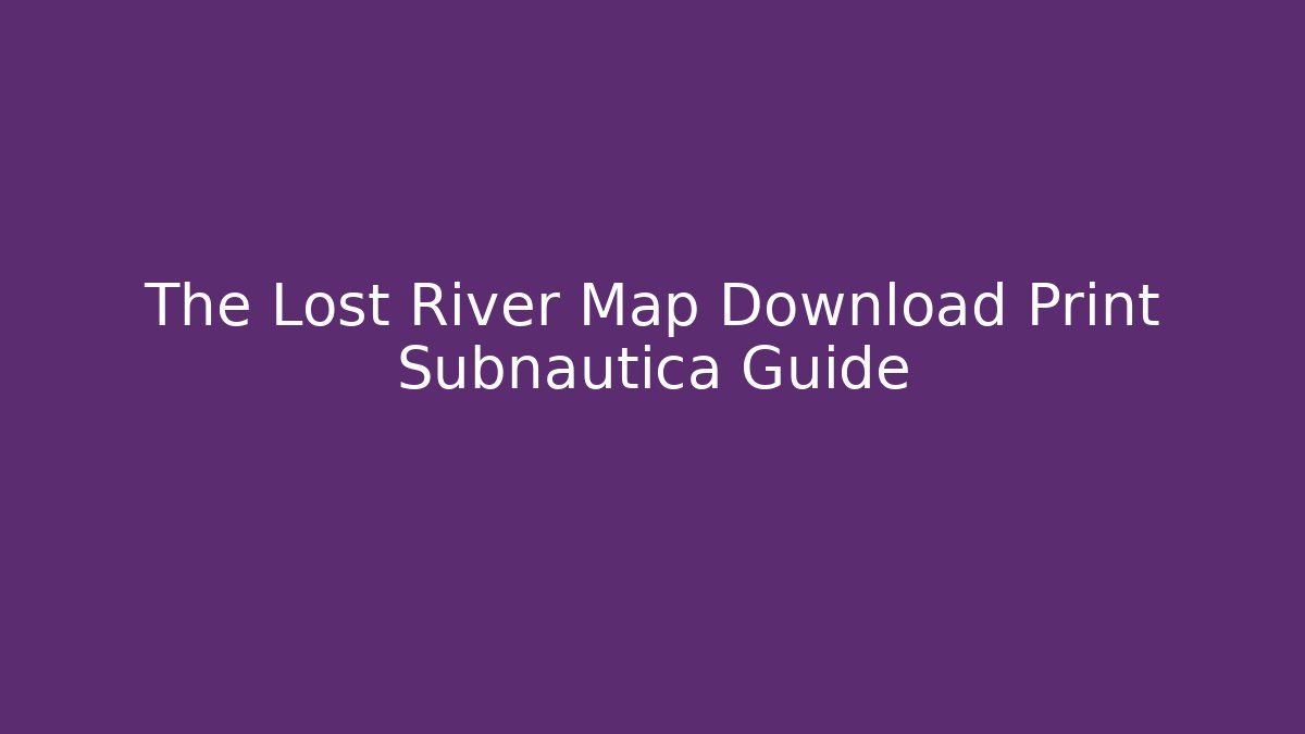 The Lost River Map Download Print Subnautica Guide