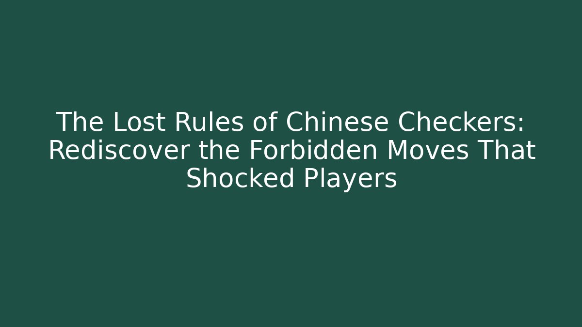 The Lost Rules of Chinese Checkers: Rediscover the Forbidden Moves That Shocked Players