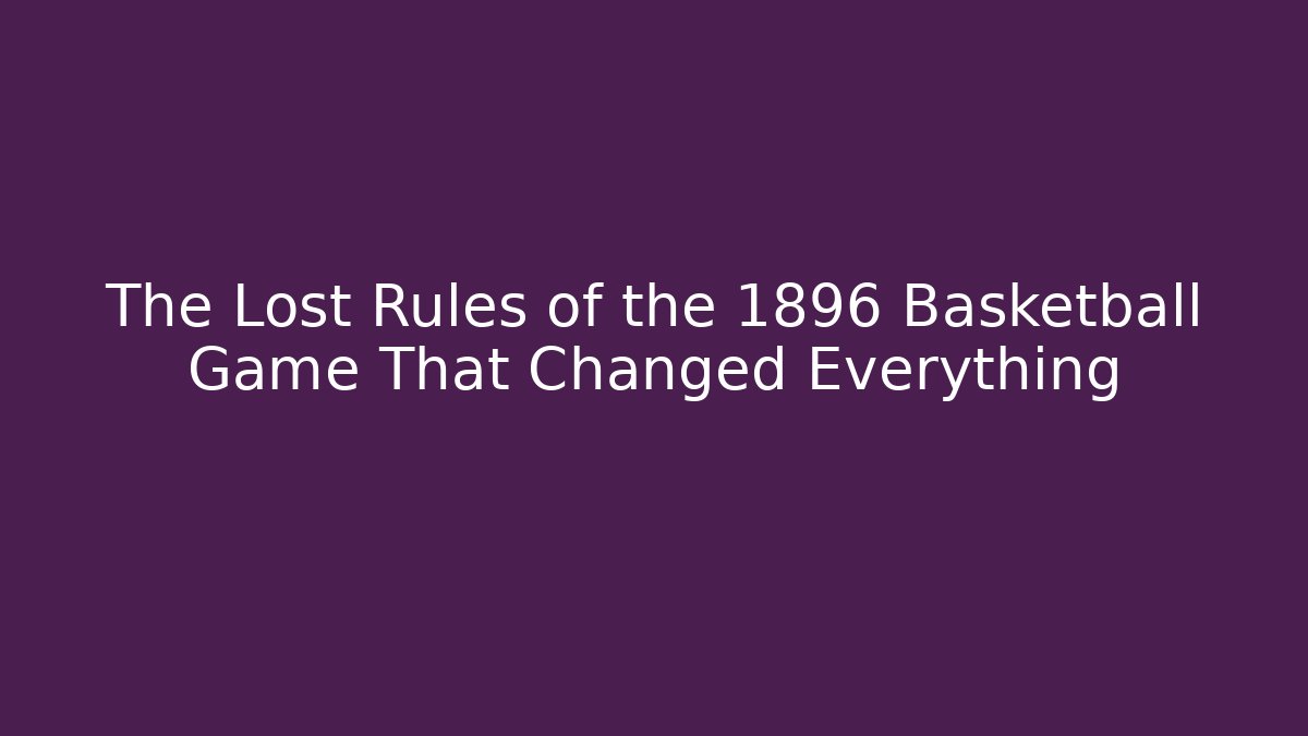The Lost Rules of the 1896 Basketball Game That Changed Everything
