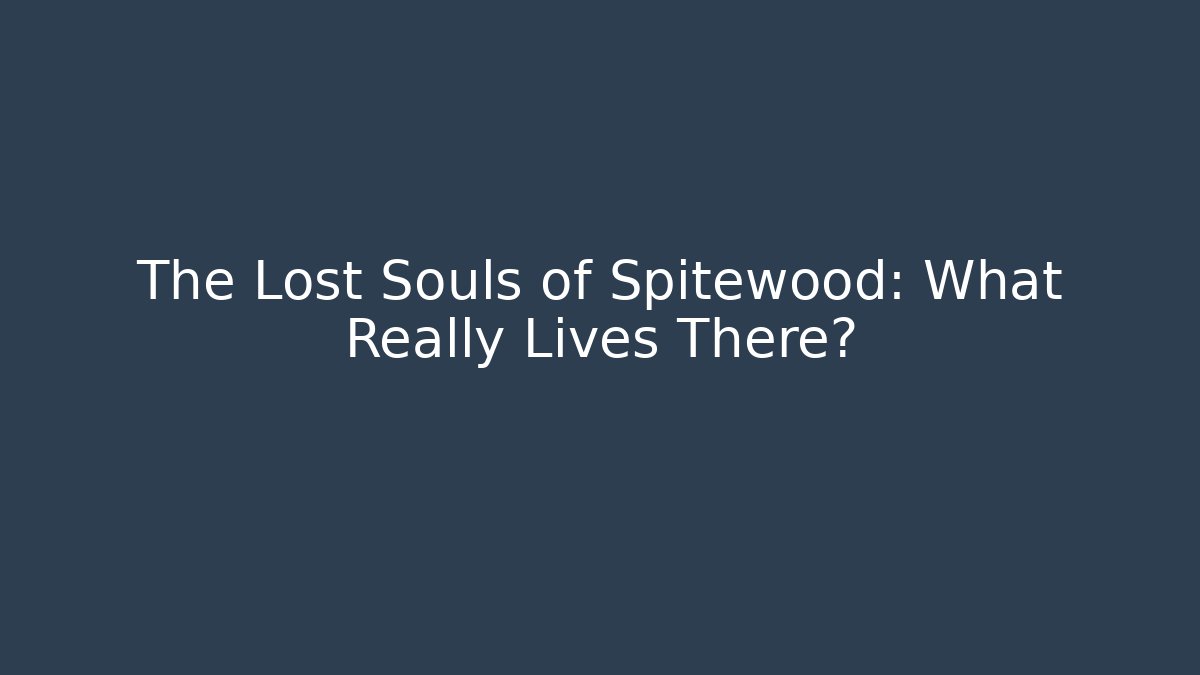 The Lost Souls of Spitewood: What Really Lives There?