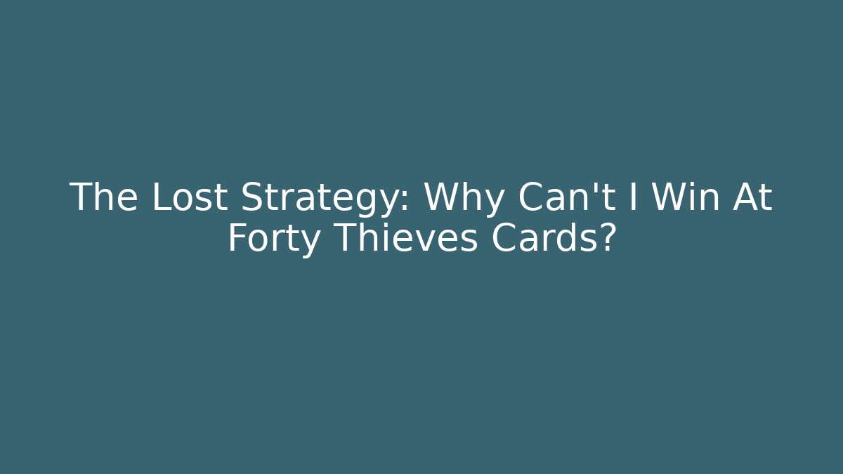 The Lost Strategy: Why Can't I Win At Forty Thieves Cards?
