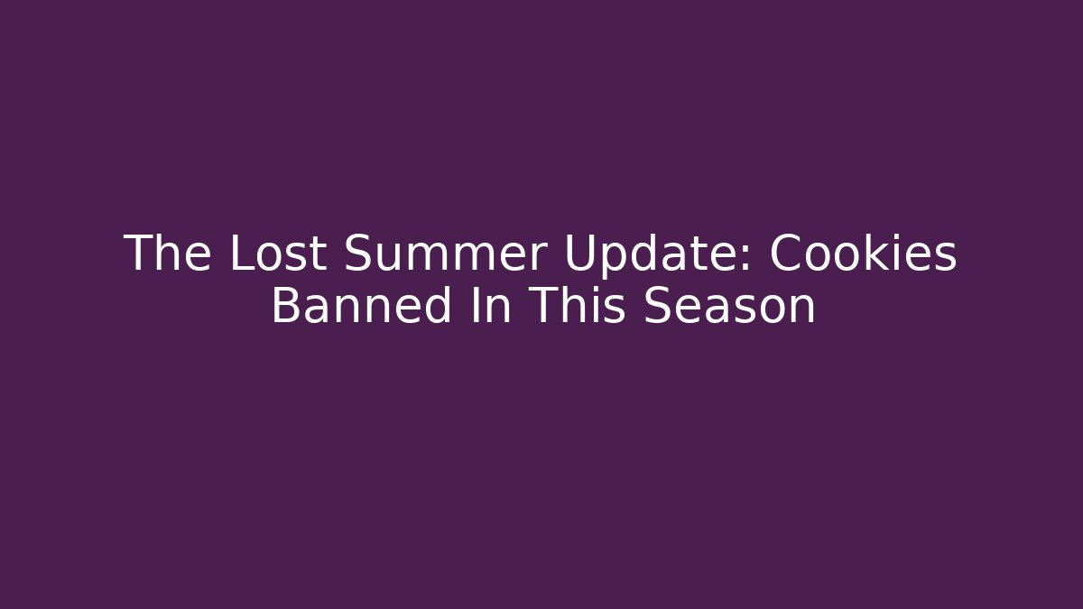 The Lost Summer Update: Cookies Banned In This Season