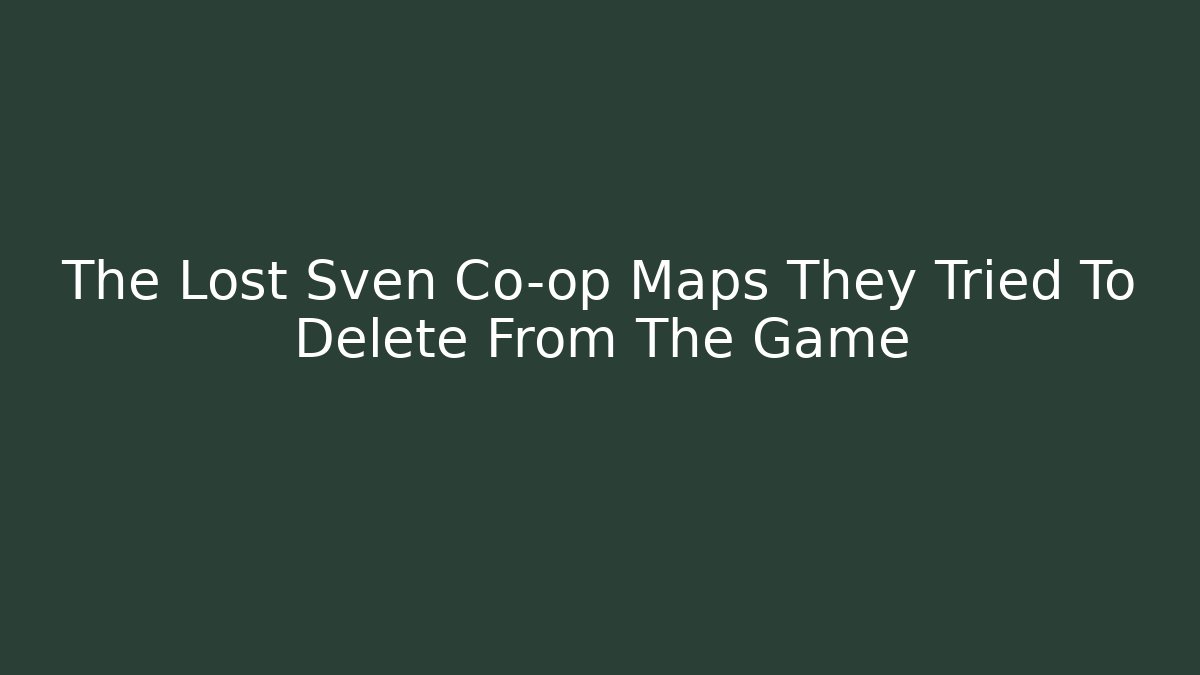 The Lost Sven Co-op Maps They Tried To Delete From The Game