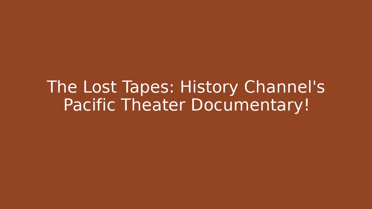 The Lost Tapes: History Channel's Pacific Theater Documentary!