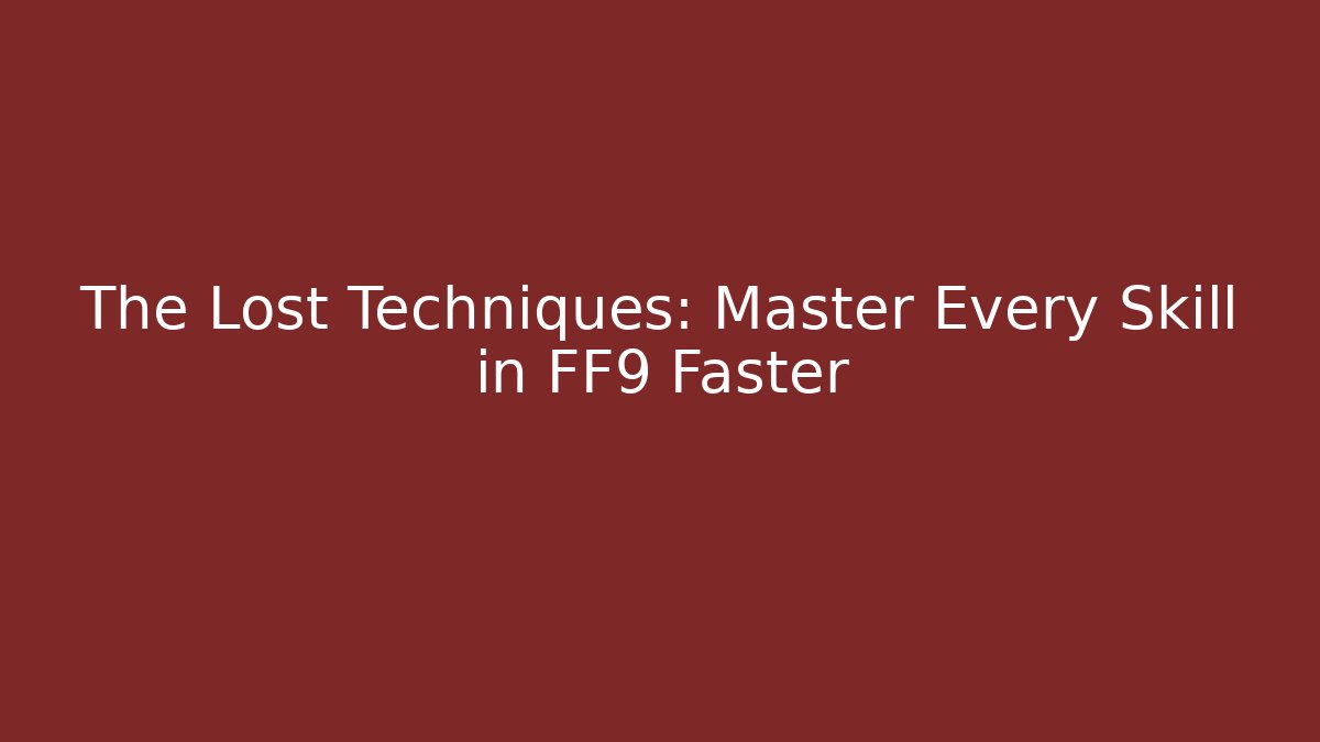 The Lost Techniques: Master Every Skill in FF9 Faster