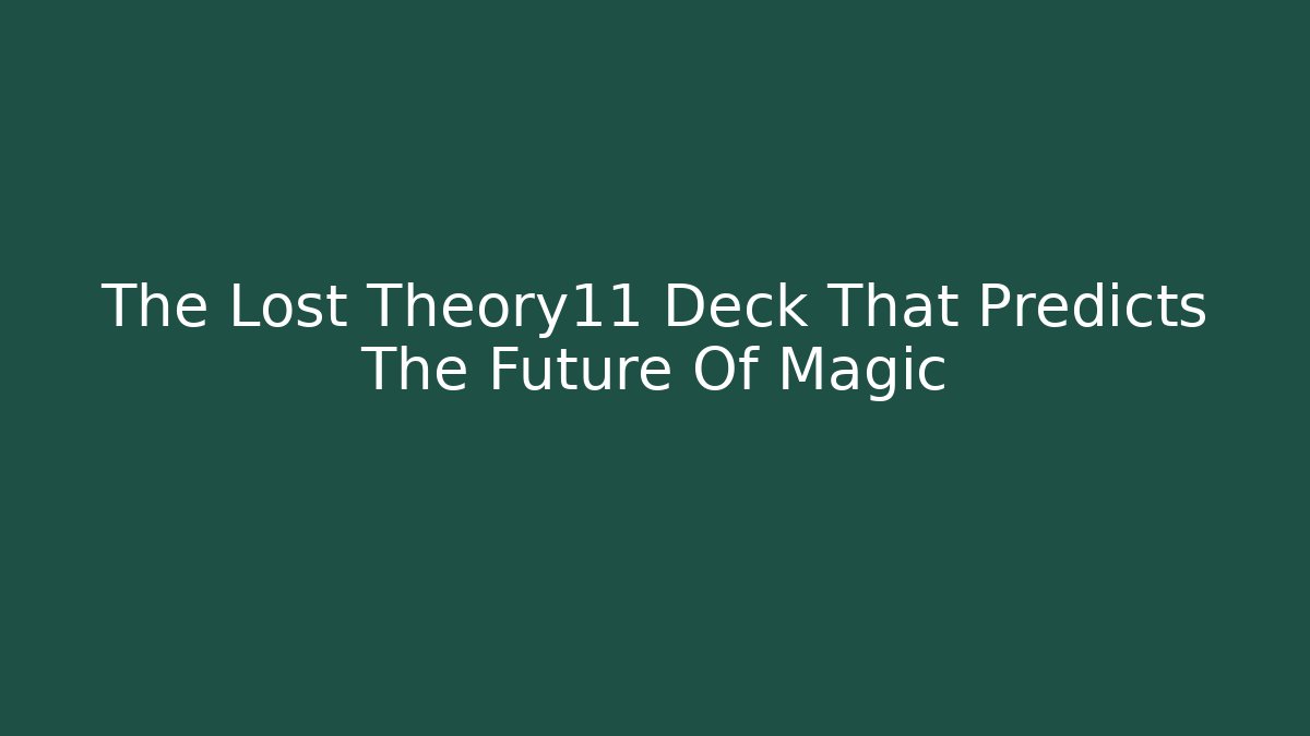 The Lost Theory11 Deck That Predicts The Future Of Magic
