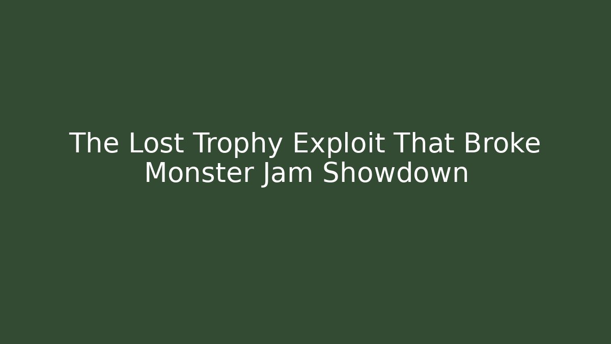 The Lost Trophy Exploit That Broke Monster Jam Showdown