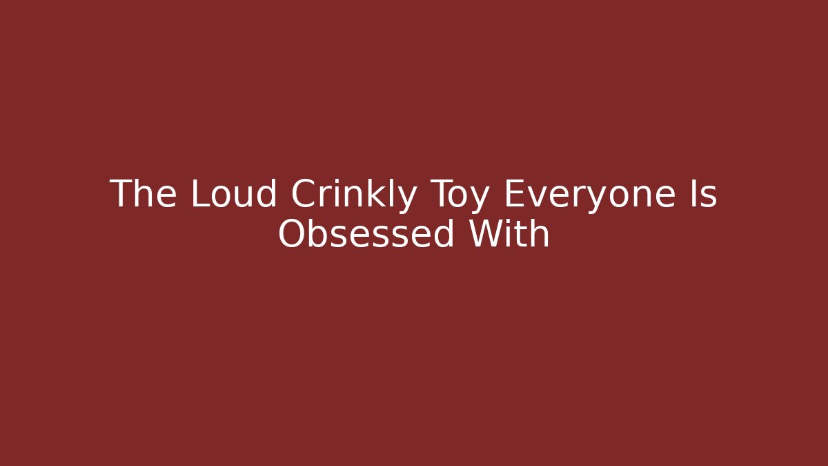 The Loud Crinkly Toy Everyone Is Obsessed With - Vintage E-Juice