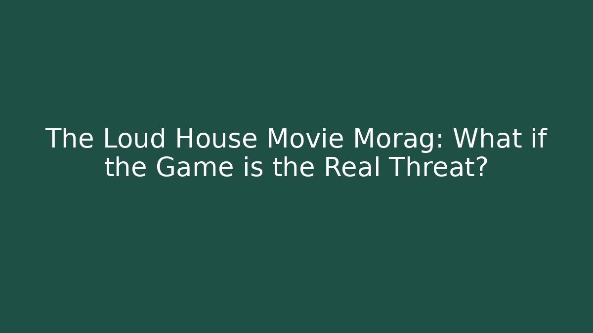 The Loud House Movie Morag: What if the Game is the Real Threat?
