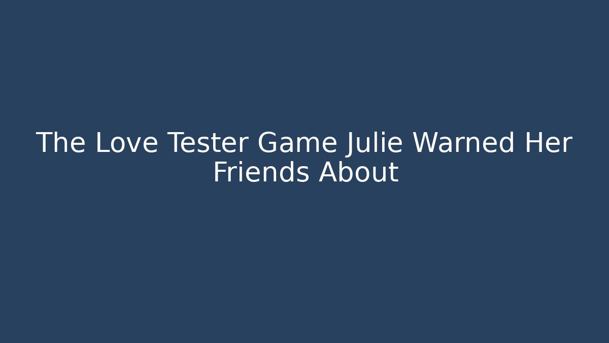 The Love Tester Game Julie Warned Her Friends About