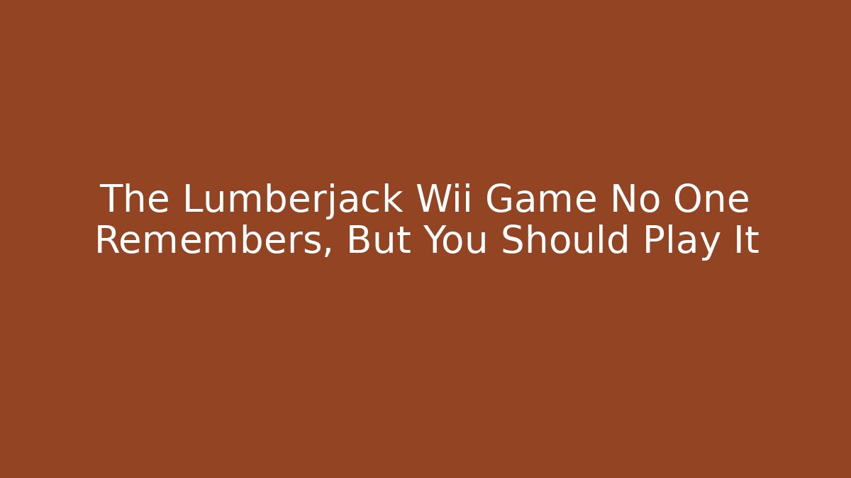 The Lumberjack Wii Game No One Remembers, But You Should Play It