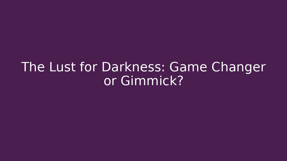 The Lust for Darkness: Game Changer or Gimmick?