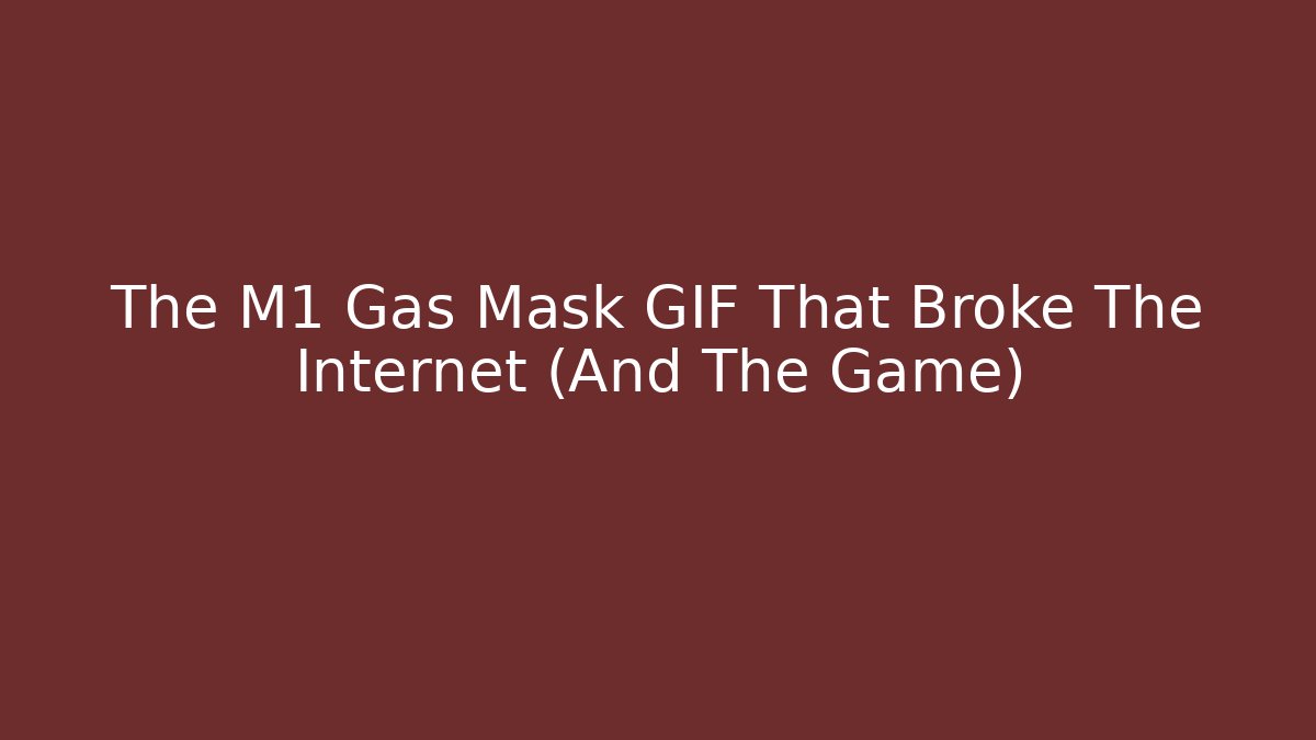 The M1 Gas Mask GIF That Broke The Internet (And The Game)