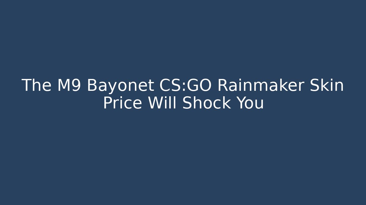 The M9 Bayonet CS:GO Rainmaker Skin Price Will Shock You
