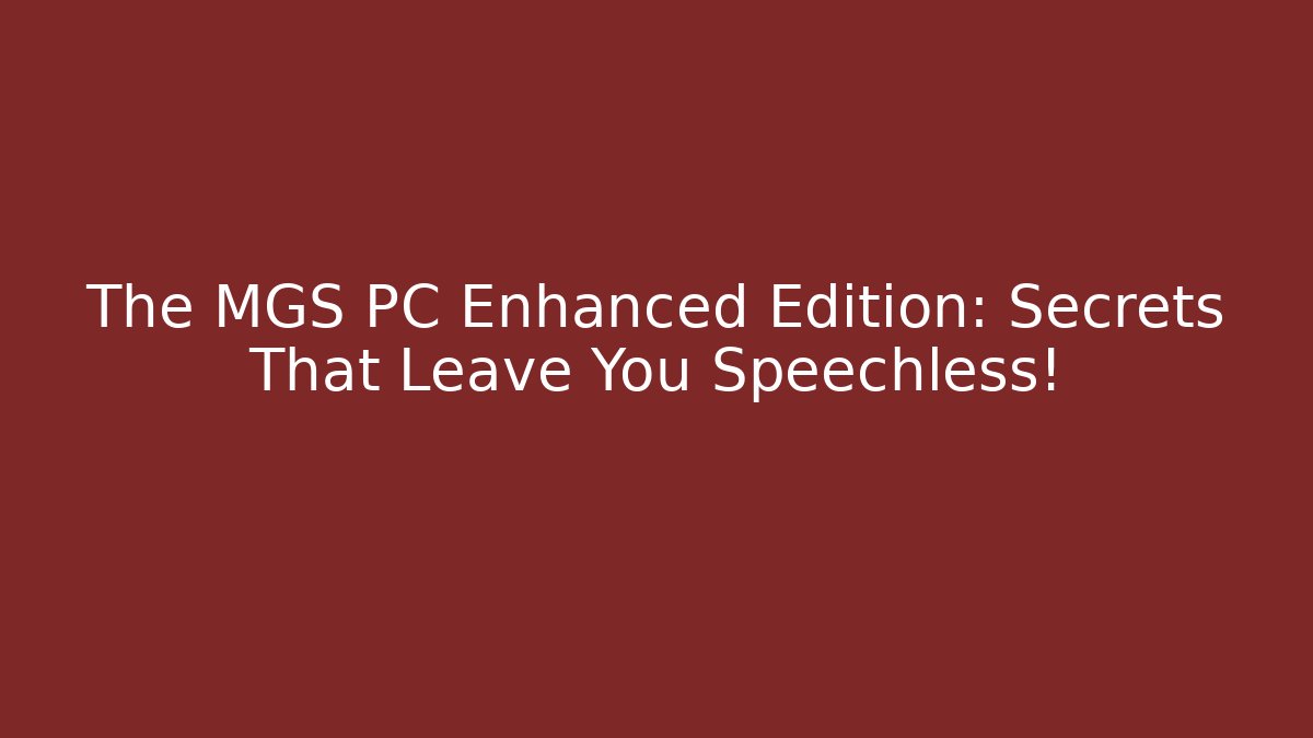 The MGS PC Enhanced Edition: Secrets That Leave You Speechless!