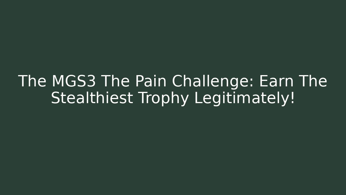 The MGS3 The Pain Challenge: Earn The Stealthiest Trophy Legitimately!