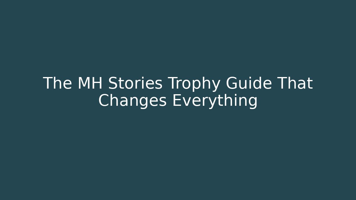 The MH Stories Trophy Guide That Changes Everything