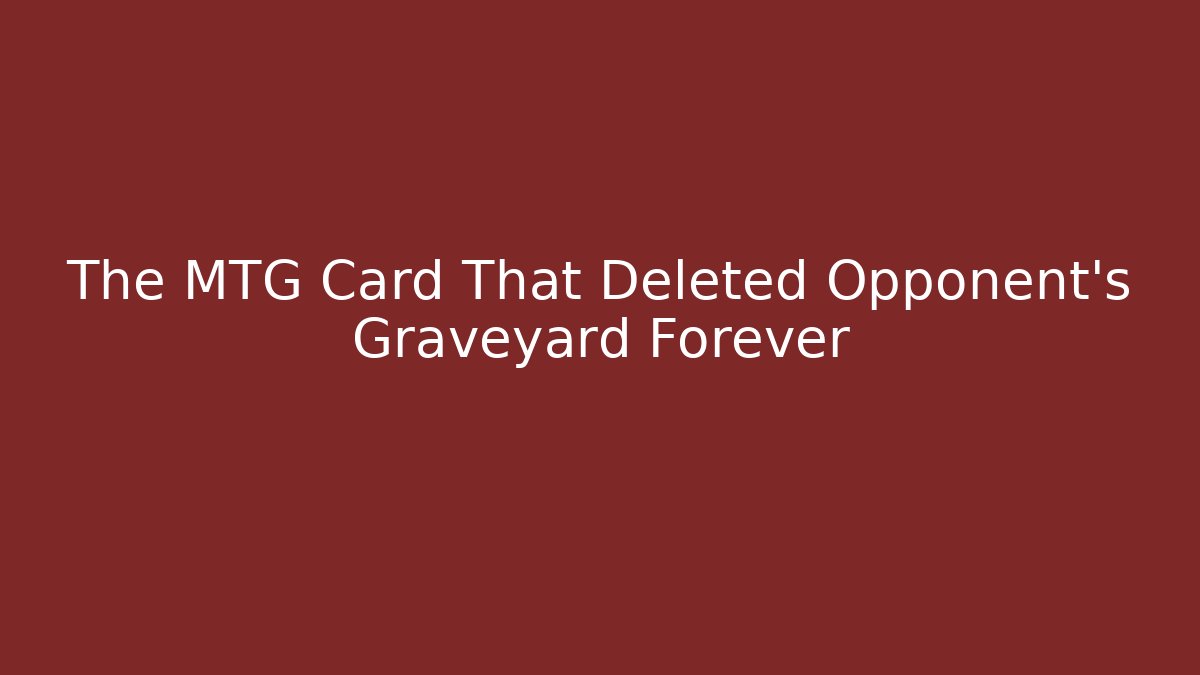 The MTG Card That Deleted Opponent's Graveyard Forever