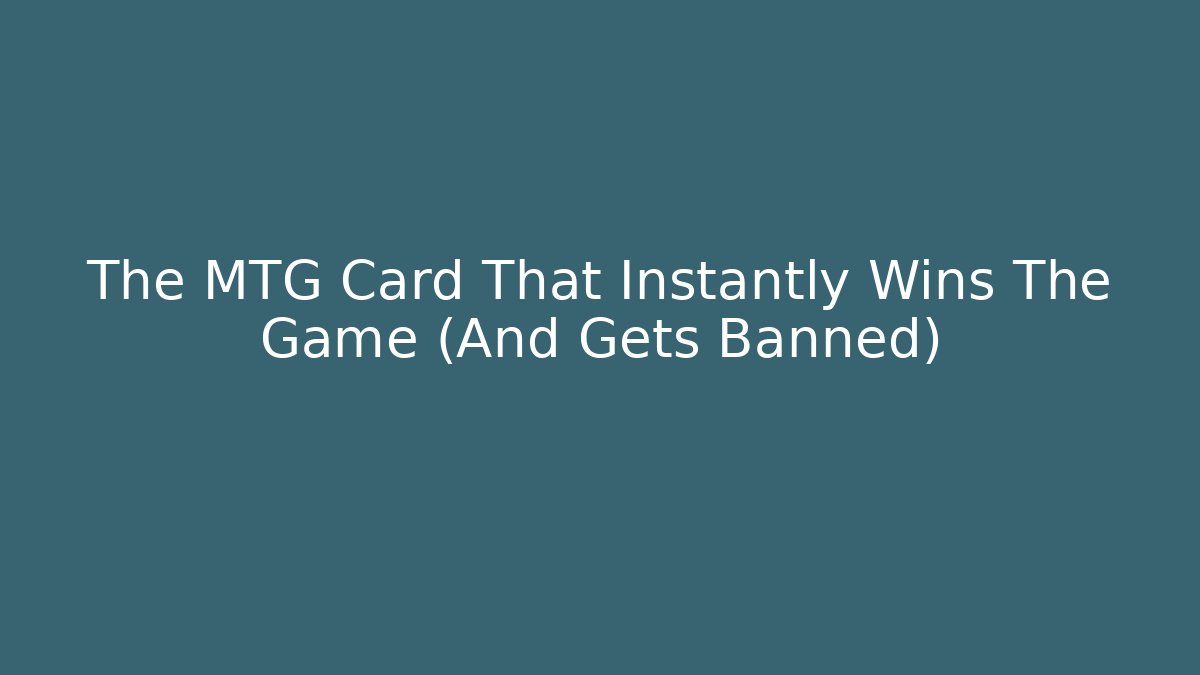 The MTG Card That Instantly Wins The Game (And Gets Banned)
