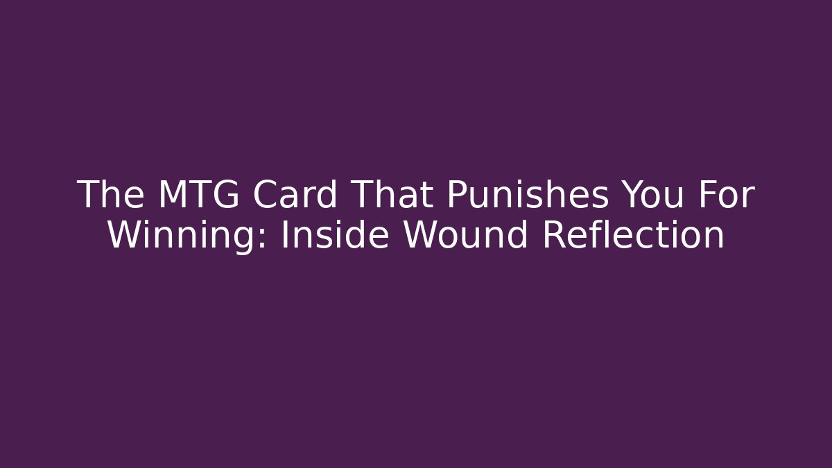 The MTG Card That Punishes You For Winning: Inside Wound Reflection