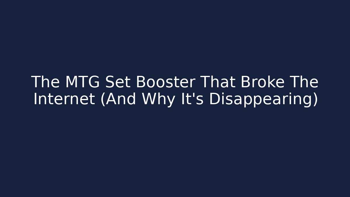 The MTG Set Booster That Broke The Internet (And Why It's Disappearing)