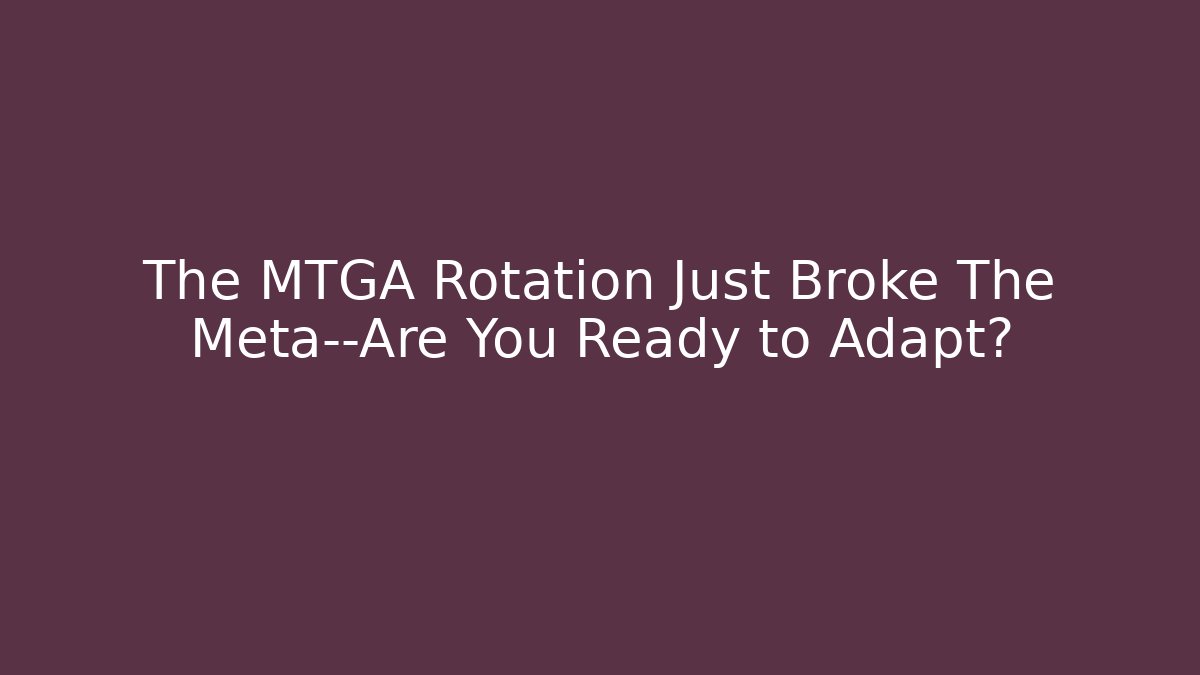 The MTGA Rotation Just Broke The Meta—Are You Ready to Adapt?