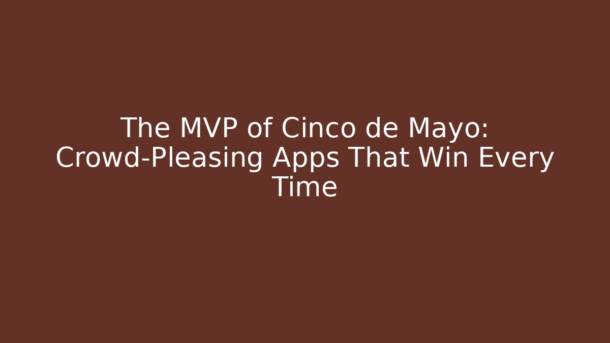 The MVP of Cinco de Mayo: Crowd-Pleasing Apps That Win Every Time