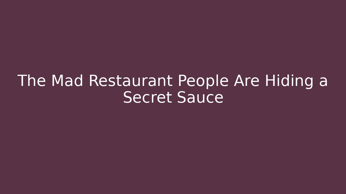 The Mad Restaurant People Are Hiding a Secret Sauce