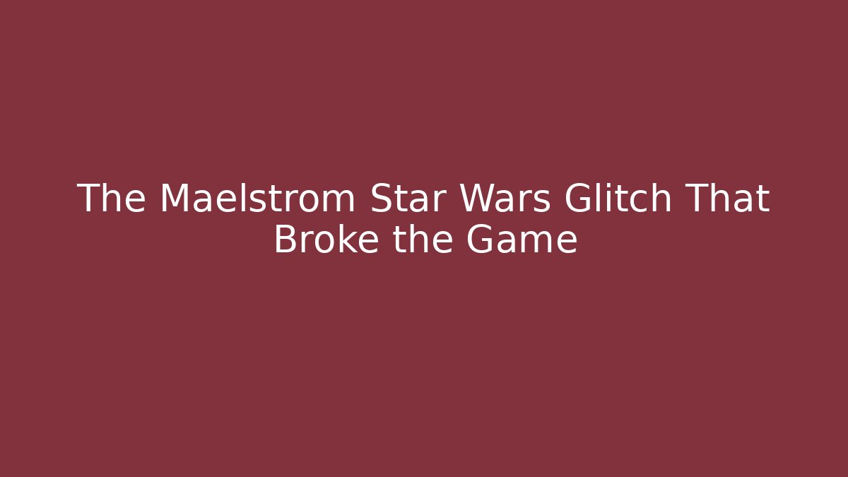 The Maelstrom Star Wars Glitch That Broke the Game