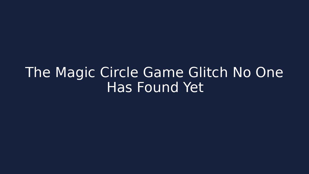 The Magic Circle Game Glitch No One Has Found Yet - Vintage E-Juice