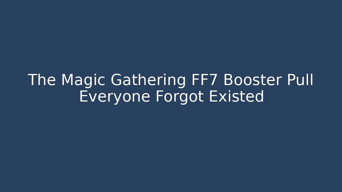 The Magic Gathering FF7 Booster Pull Everyone Forgot Existed - Vintage E-Juice