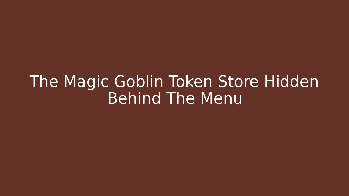 The Magic Goblin Token Store Hidden Behind The Menu