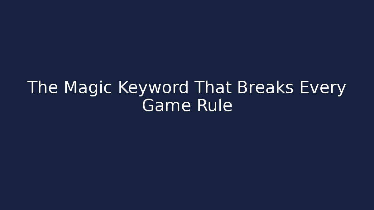 The Magic Keyword That Breaks Every Game Rule