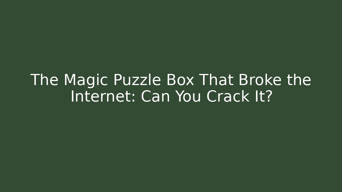 The Magic Puzzle Box That Broke the Internet: Can You Crack It?