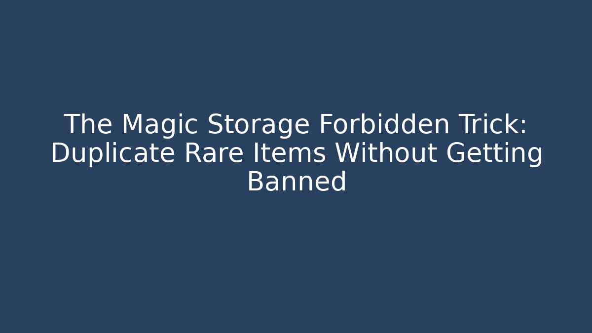 The Magic Storage Forbidden Trick: Duplicate Rare Items Without Getting Banned