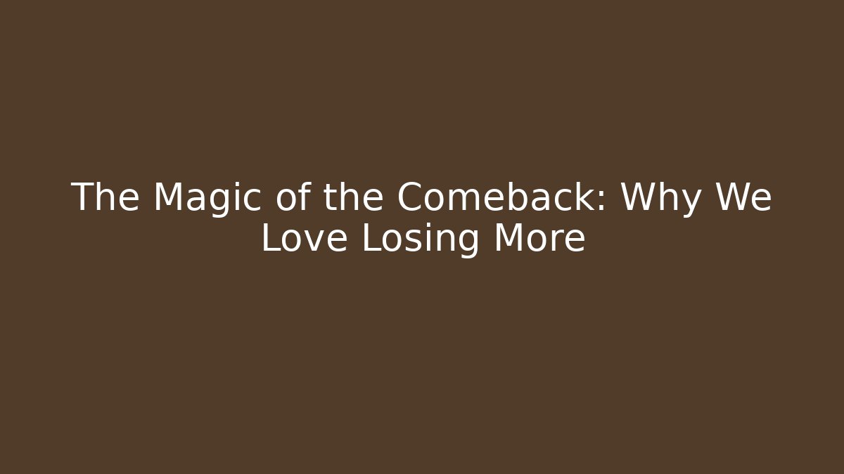 The Magic of the Comeback: Why We Love Losing More