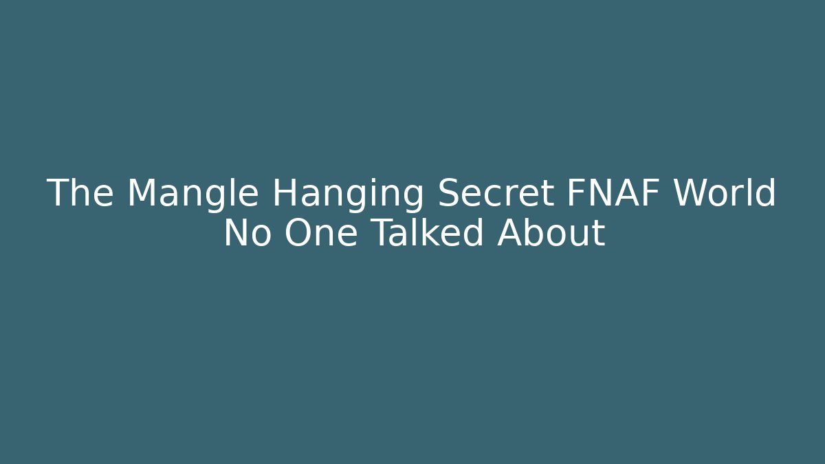 The Mangle Hanging Secret FNAF World No One Talked About
