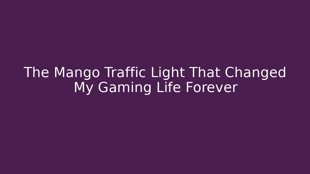 The Mango Traffic Light That Changed My Gaming Life Forever