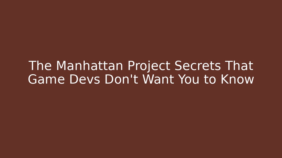 The Manhattan Project Secrets That Game Devs Don't Want You to Know