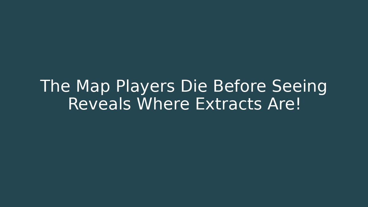 The Map Players Die Before Seeing Reveals Where Extracts Are!