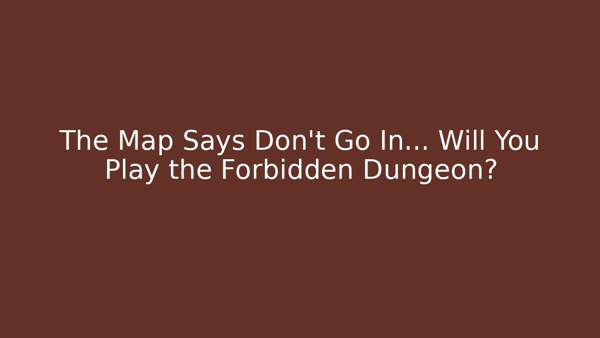 The Map Says Don't Go In… Will You Play the Forbidden Dungeon?