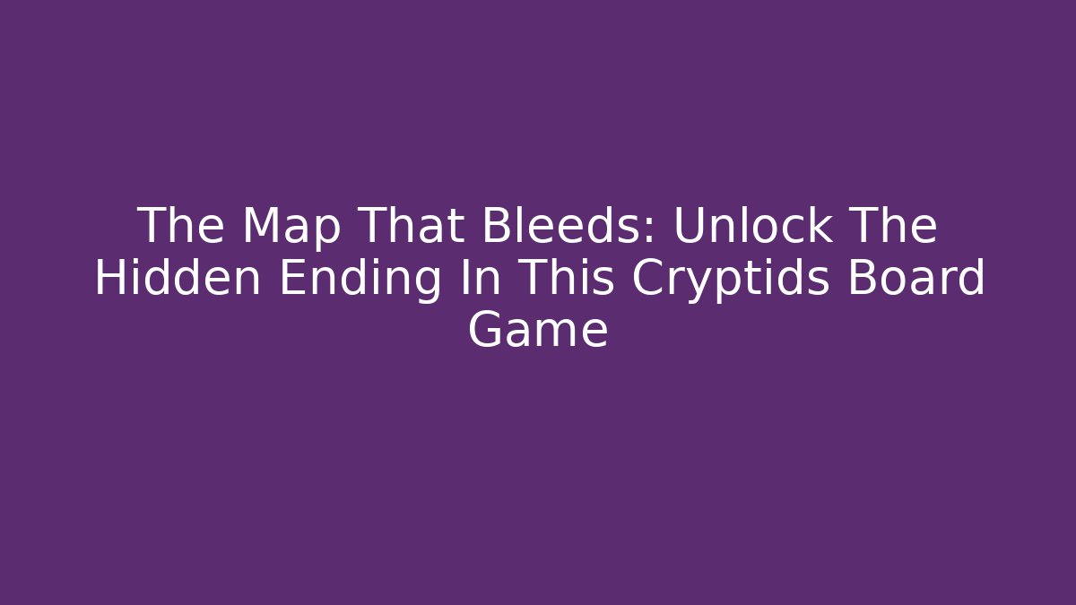 The Map That Bleeds: Unlock The Hidden Ending In This Cryptids Board Game