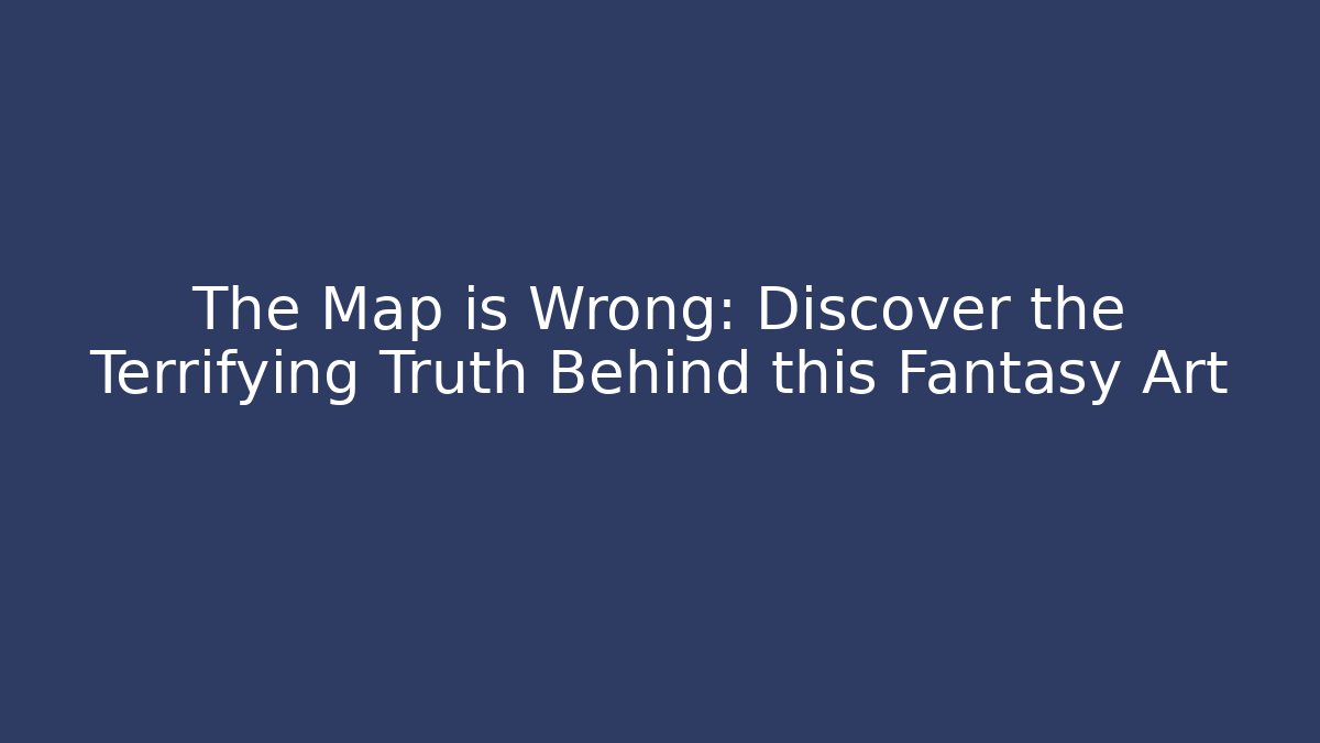 The Map is Wrong: Discover the Terrifying Truth Behind this Fantasy Art