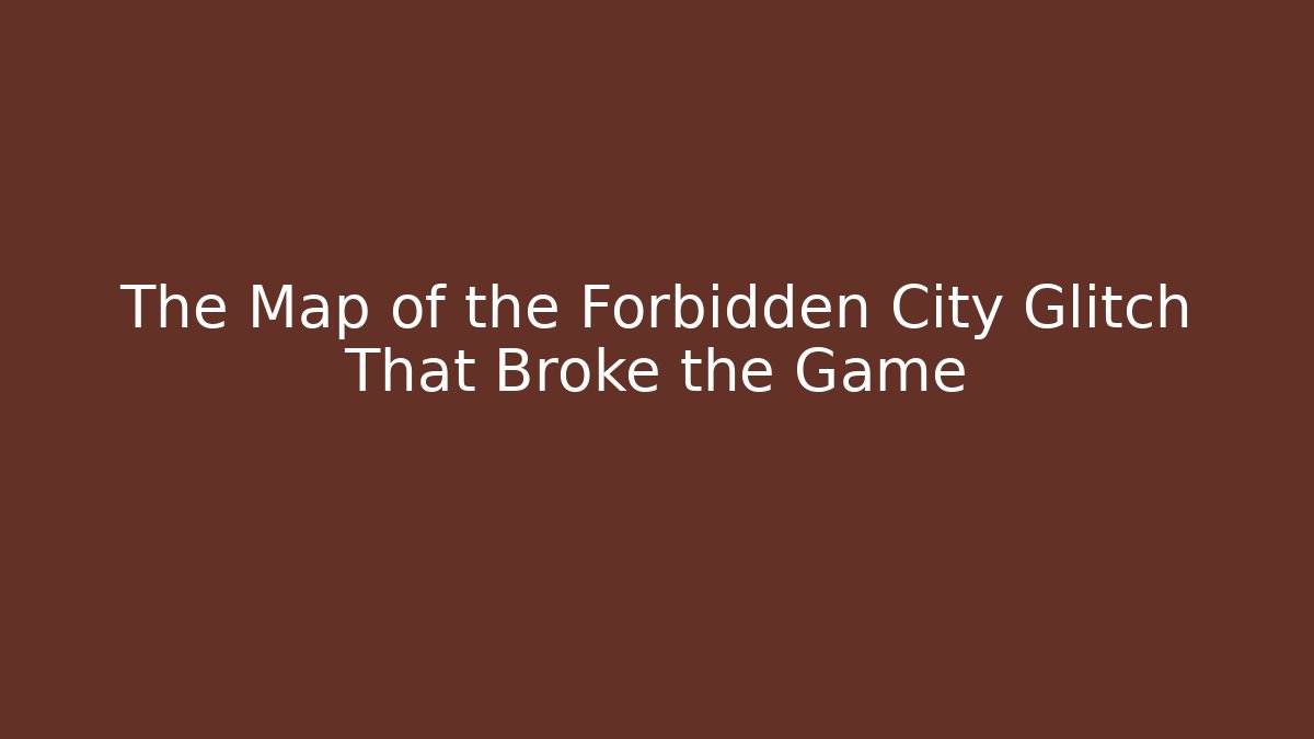 The Map of the Forbidden City Glitch That Broke the Game
