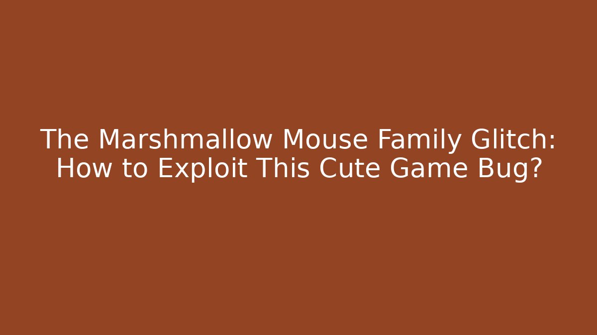 The Marshmallow Mouse Family Glitch: How to Exploit This Cute Game Bug?
