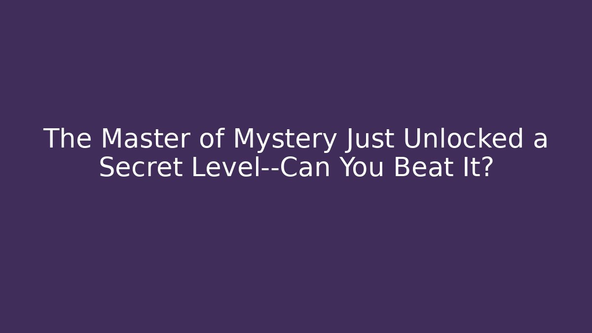The Master of Mystery Just Unlocked a Secret Level—Can You Beat It?