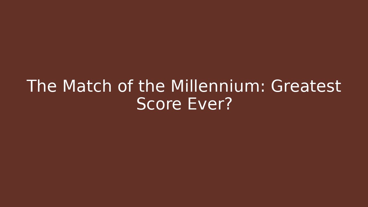 The Match of the Millennium: Greatest Score Ever?